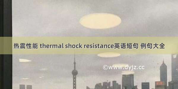 热震性能 thermal shock resistance英语短句 例句大全