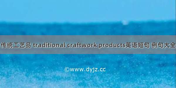 传统工艺品 traditional craftwork products英语短句 例句大全