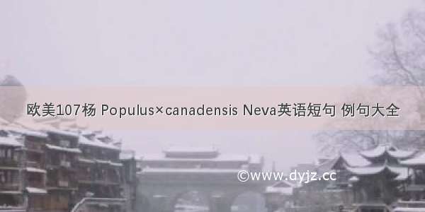 欧美107杨 Populus×canadensis Neva英语短句 例句大全