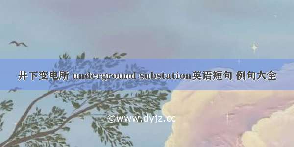 井下变电所 underground substation英语短句 例句大全