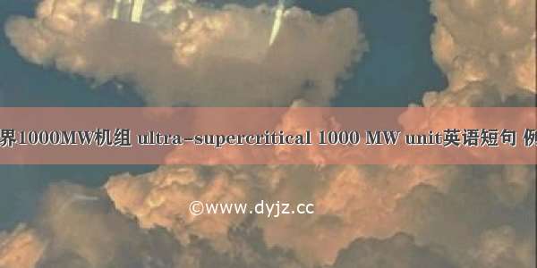 超超临界1000MW机组 ultra-supercritical 1000 MW unit英语短句 例句大全
