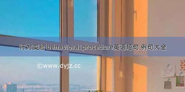 行为实验 behavioral procedure英语短句 例句大全