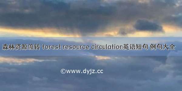 森林资源流转 forest resource circulation英语短句 例句大全