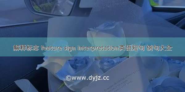 解释标志 feature sign interpretation英语短句 例句大全