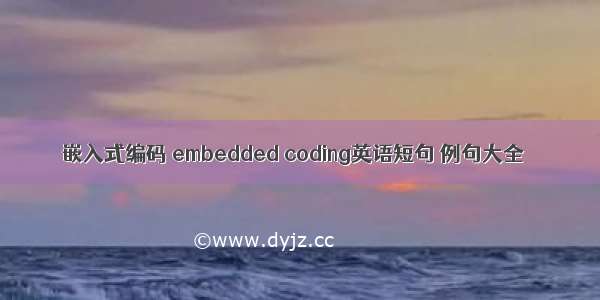 嵌入式编码 embedded coding英语短句 例句大全