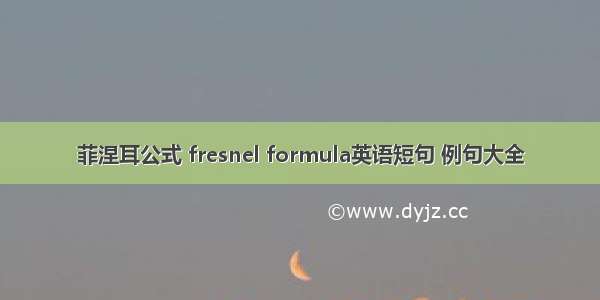 菲涅耳公式 fresnel formula英语短句 例句大全