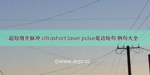 超短激光脉冲 ultrashort laser pulse英语短句 例句大全