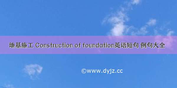 地基施工 Construction of foundation英语短句 例句大全