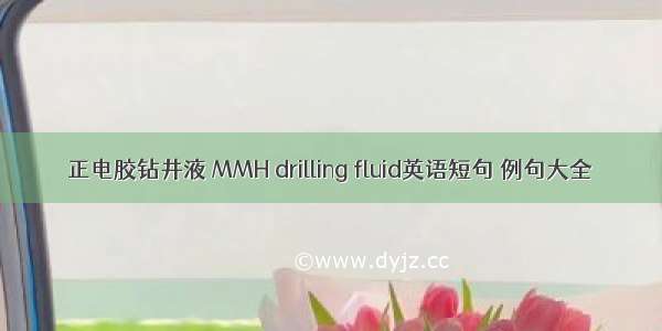 正电胶钻井液 MMH drilling fluid英语短句 例句大全