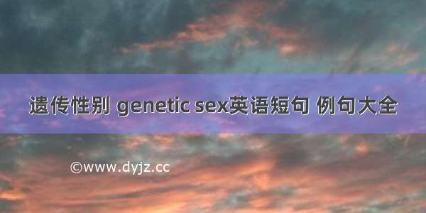 遗传性别 genetic sex英语短句 例句大全