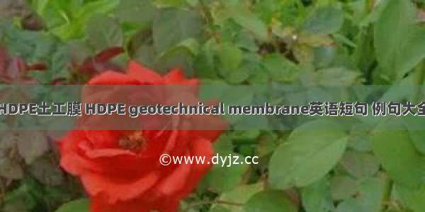 HDPE土工膜 HDPE geotechnical membrane英语短句 例句大全