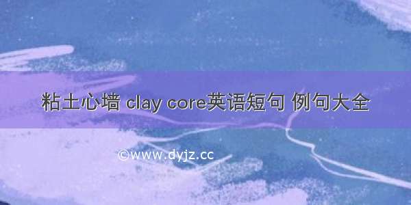 粘土心墙 clay core英语短句 例句大全