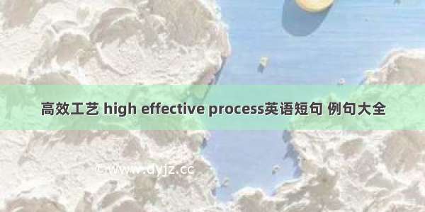 高效工艺 high effective process英语短句 例句大全