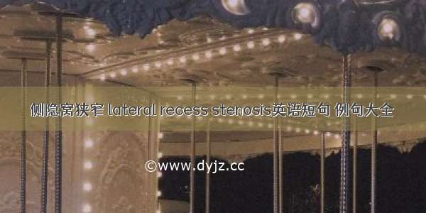 侧隐窝狭窄 lateral recess stenosis英语短句 例句大全