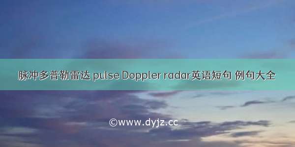 脉冲多普勒雷达 pulse Doppler radar英语短句 例句大全