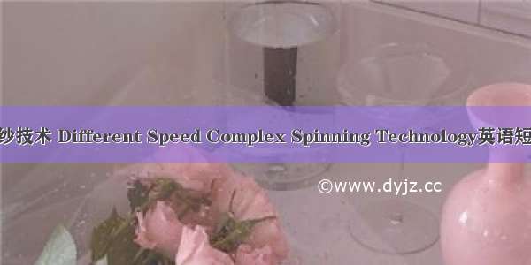 差速复合纺纱技术 Different Speed Complex Spinning Technology英语短句 例句大全