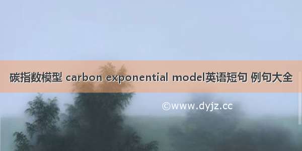 碳指数模型 carbon exponential model英语短句 例句大全