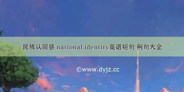 民族认同感 national identity英语短句 例句大全