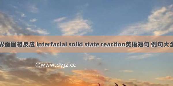 界面固相反应 interfacial solid state reaction英语短句 例句大全