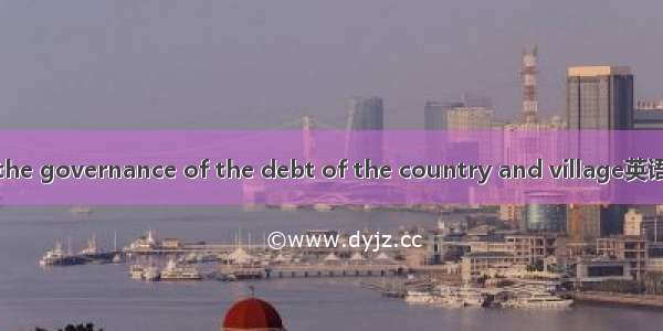 乡村债务治理 the governance of the debt of the country and village英语短句 例句大全