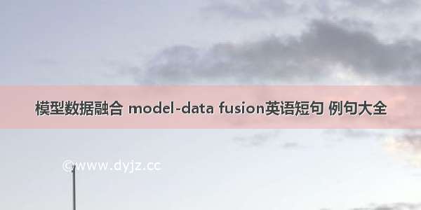 模型数据融合 model-data fusion英语短句 例句大全