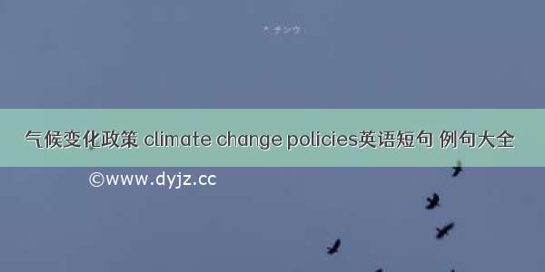 气候变化政策 climate change policies英语短句 例句大全