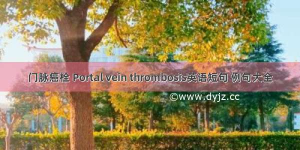 门脉癌栓 Portal vein thrombosis英语短句 例句大全