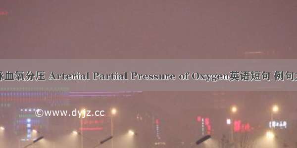 动脉血氧分压 Arterial Partial Pressure of Oxygen英语短句 例句大全