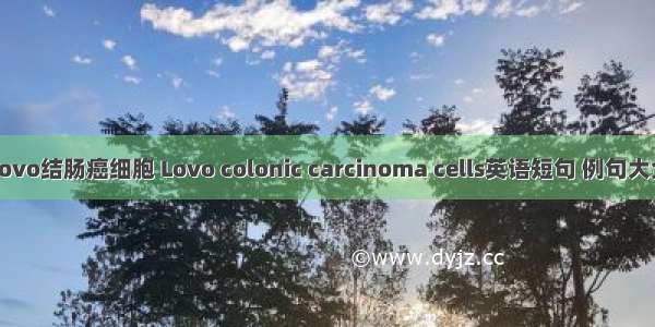 Lovo结肠癌细胞 Lovo colonic carcinoma cells英语短句 例句大全