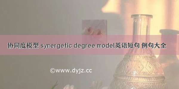 协同度模型 synergetic degree model英语短句 例句大全