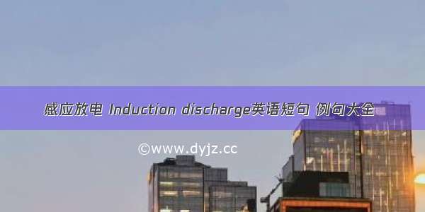 感应放电 Induction discharge英语短句 例句大全