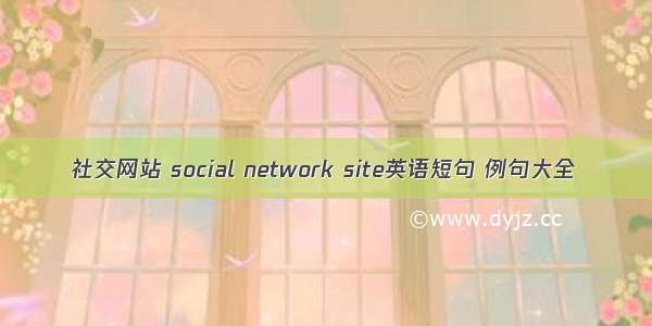 社交网站 social network site英语短句 例句大全