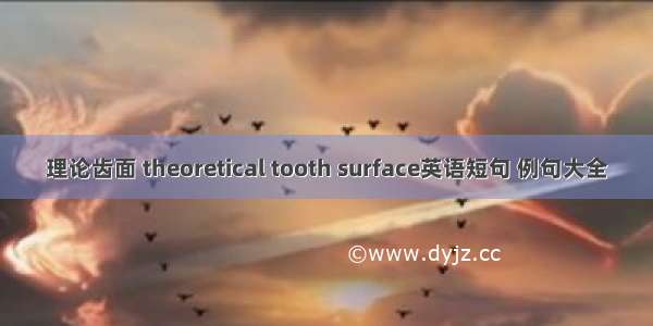 理论齿面 theoretical tooth surface英语短句 例句大全