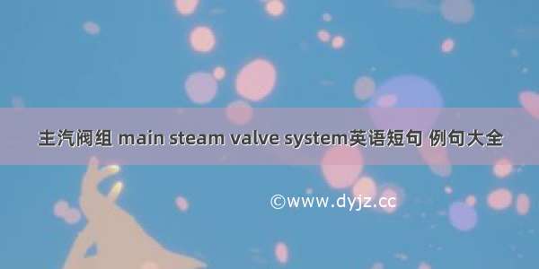 主汽阀组 main steam valve system英语短句 例句大全