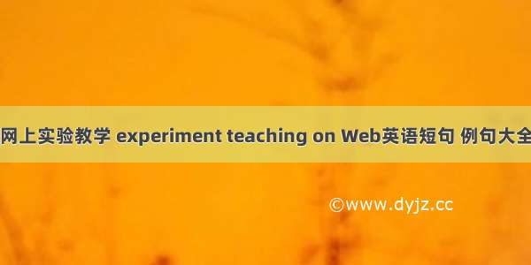 网上实验教学 experiment teaching on Web英语短句 例句大全