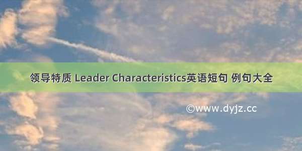 领导特质 Leader Characteristics英语短句 例句大全