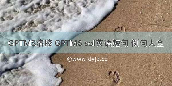 GPTMS溶胶 GPTMS sol英语短句 例句大全