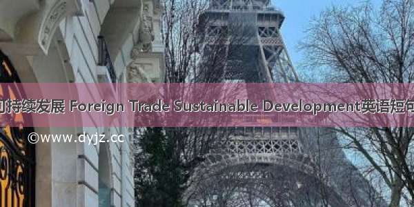 对外贸易可持续发展 Foreign Trade Sustainable Development英语短句 例句大全