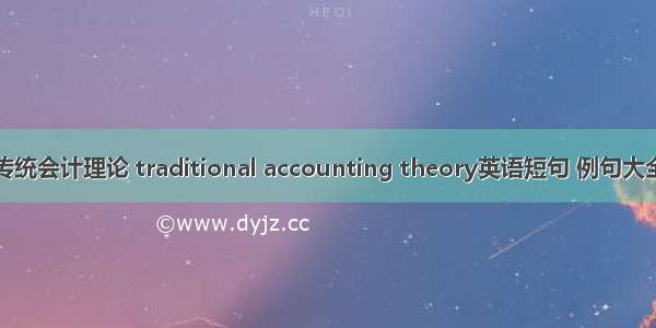 传统会计理论 traditional accounting theory英语短句 例句大全