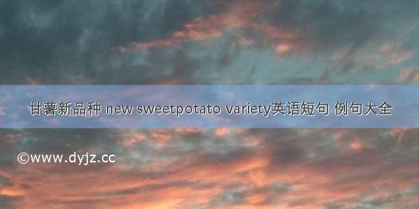 甘薯新品种 new sweetpotato variety英语短句 例句大全