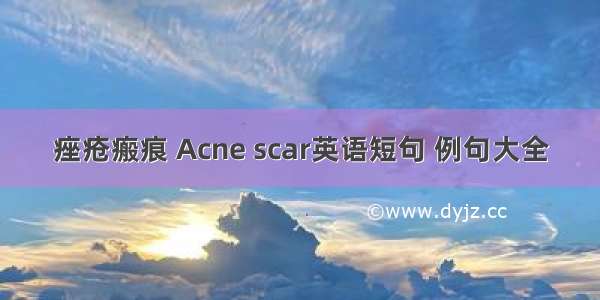 痤疮瘢痕 Acne scar英语短句 例句大全