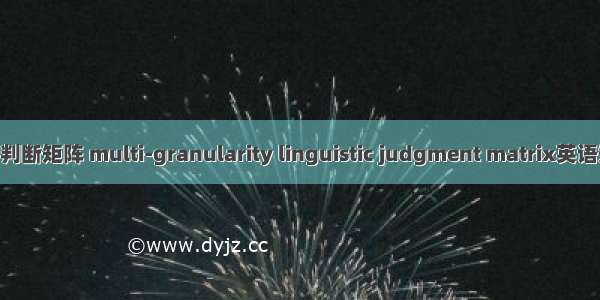 不同粒度语言判断矩阵 multi-granularity linguistic judgment matrix英语短句 例句大全
