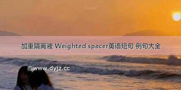 加重隔离液 Weighted spacer英语短句 例句大全