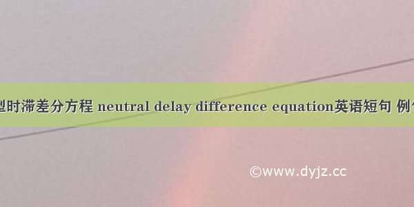 中立型时滞差分方程 neutral delay difference equation英语短句 例句大全