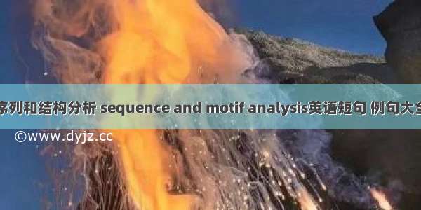 序列和结构分析 sequence and motif analysis英语短句 例句大全