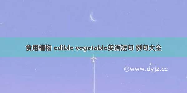 食用植物 edible vegetable英语短句 例句大全