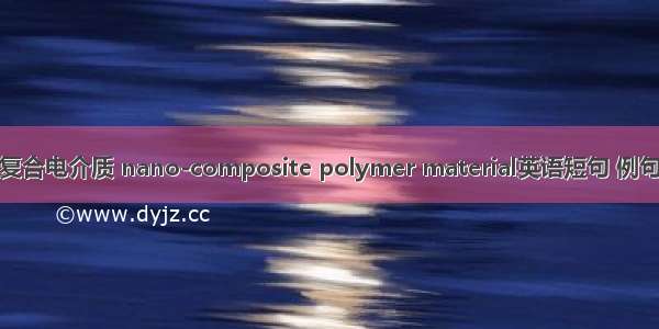 纳米复合电介质 nano-composite polymer material英语短句 例句大全