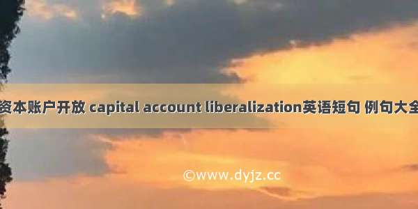 资本账户开放 capital account liberalization英语短句 例句大全