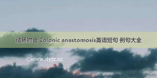 结肠吻合 Colonic anastomosis英语短句 例句大全