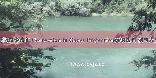 高斯投影改正 Correction in Gauss Projection英语短句 例句大全
